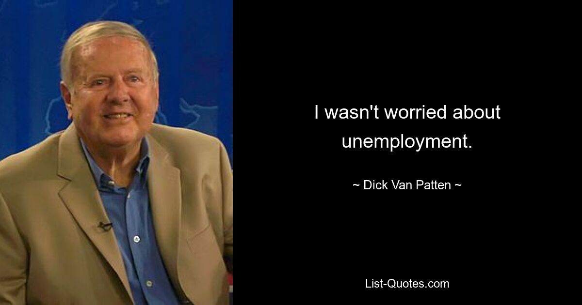 I wasn't worried about unemployment. — © Dick Van Patten