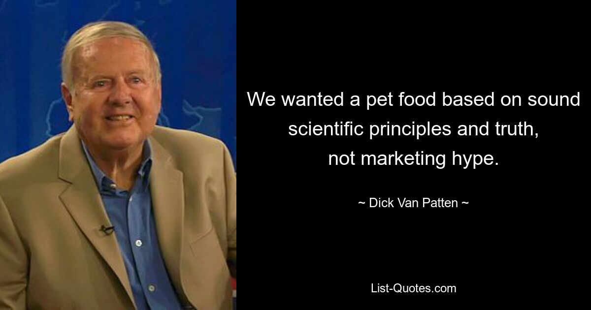 We wanted a pet food based on sound scientific principles and truth, not marketing hype. — © Dick Van Patten