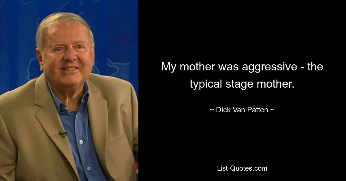 My mother was aggressive - the typical stage mother. — © Dick Van Patten