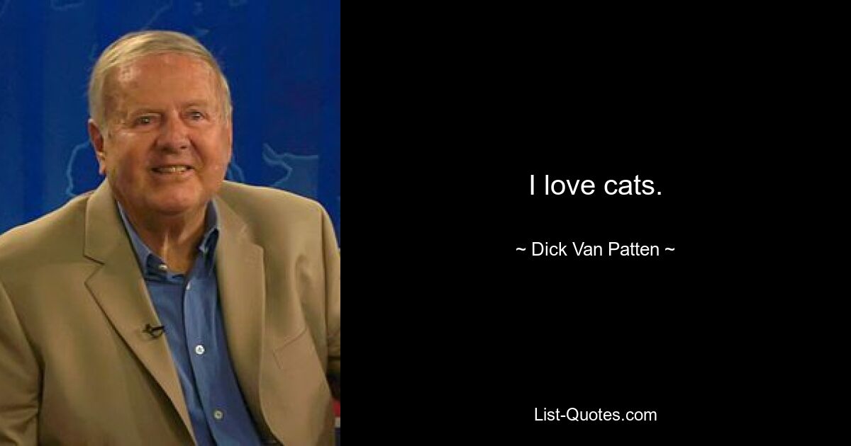 I love cats. — © Dick Van Patten