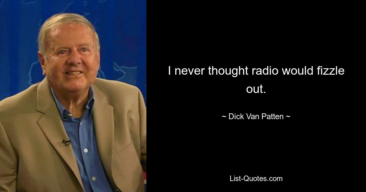 I never thought radio would fizzle out. — © Dick Van Patten