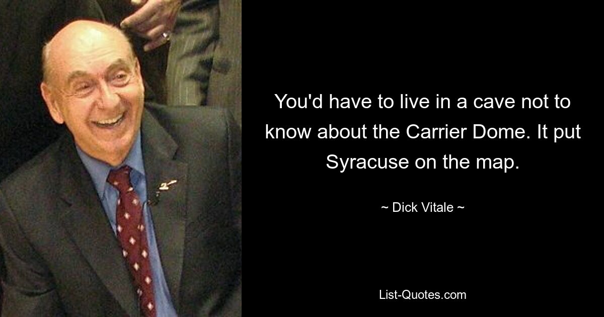 You'd have to live in a cave not to know about the Carrier Dome. It put Syracuse on the map. — © Dick Vitale