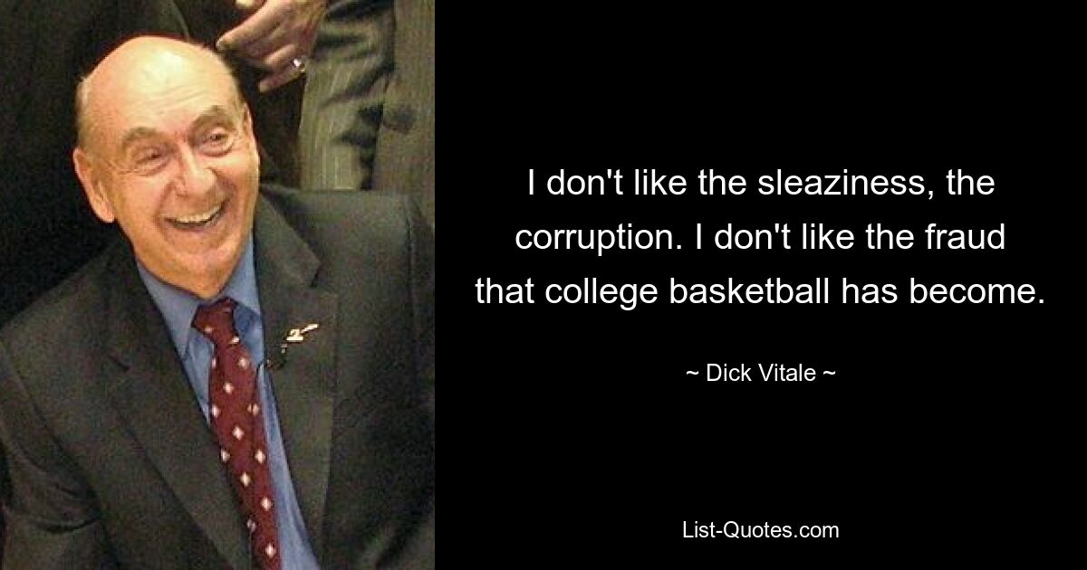 I don't like the sleaziness, the corruption. I don't like the fraud that college basketball has become. — © Dick Vitale