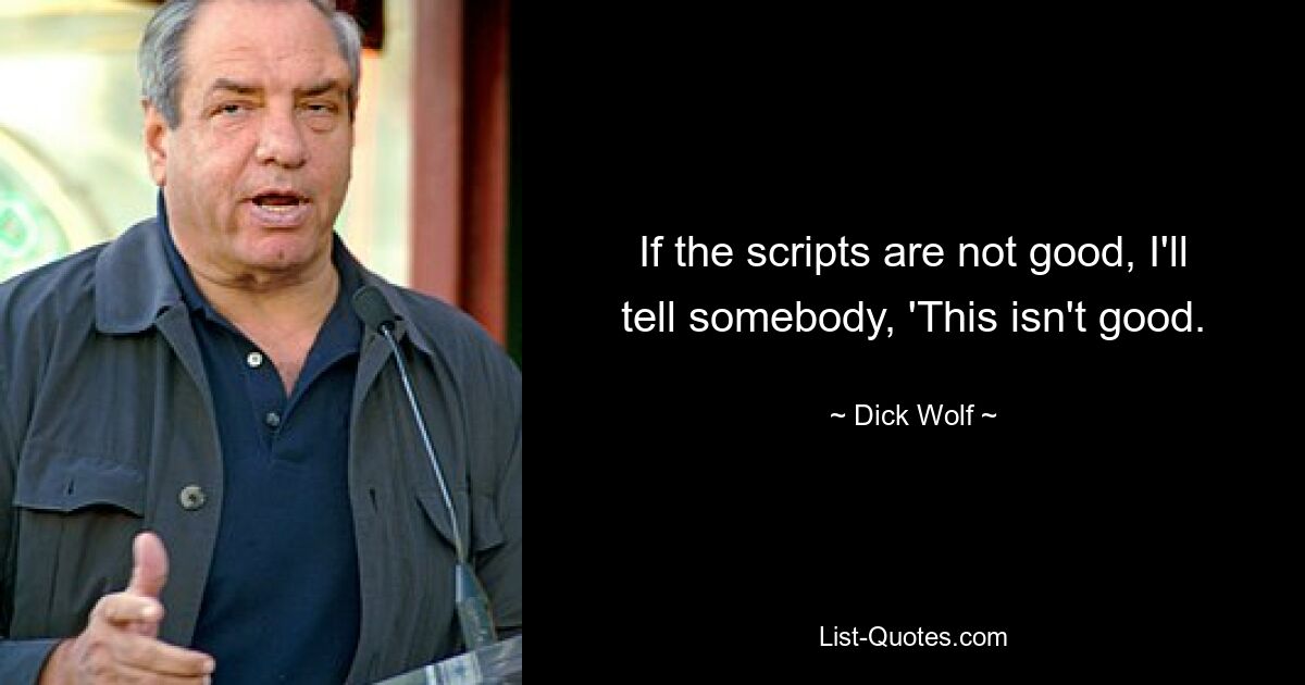 If the scripts are not good, I'll tell somebody, 'This isn't good. — © Dick Wolf