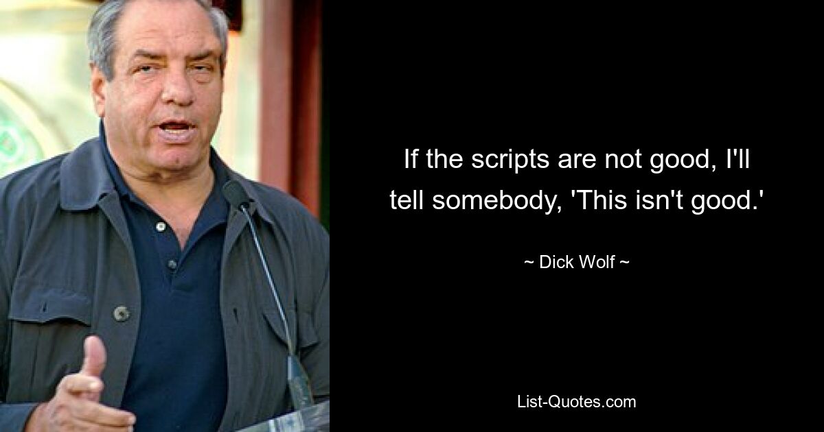 If the scripts are not good, I'll tell somebody, 'This isn't good.' — © Dick Wolf