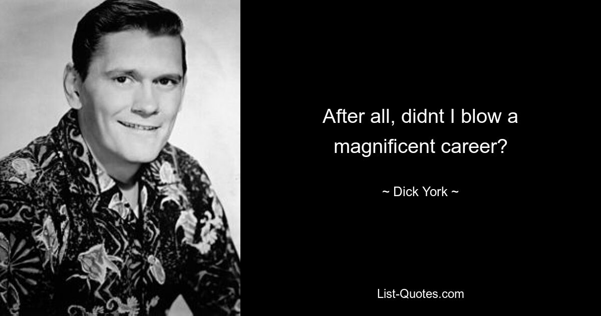 After all, didnt I blow a magnificent career? — © Dick York