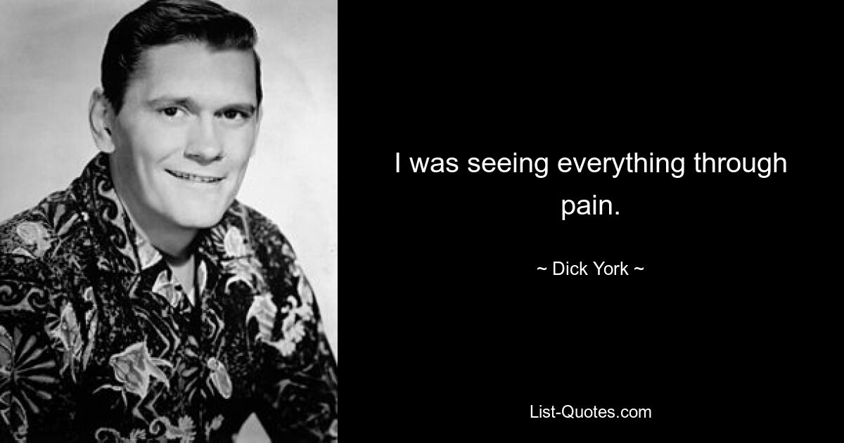 I was seeing everything through pain. — © Dick York