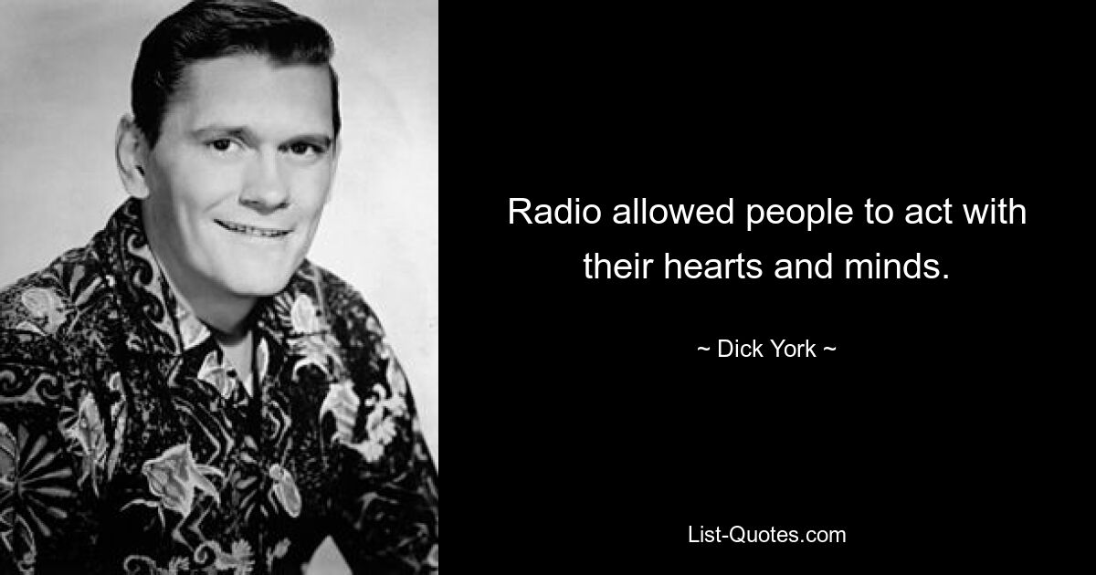 Radio allowed people to act with their hearts and minds. — © Dick York