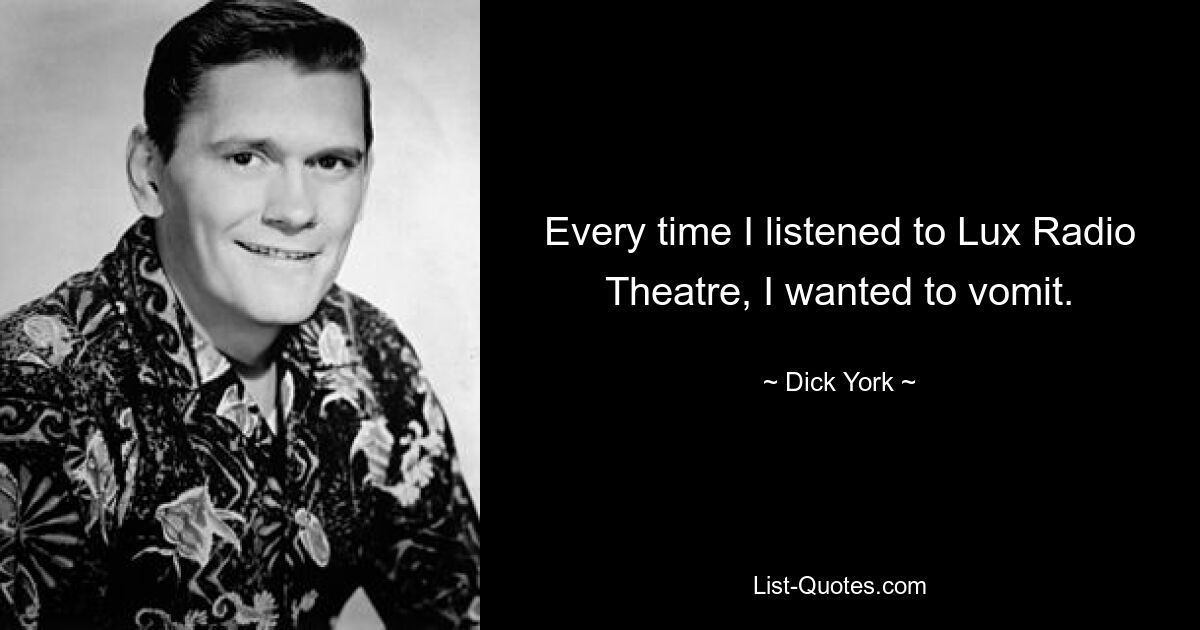 Every time I listened to Lux Radio Theatre, I wanted to vomit. — © Dick York