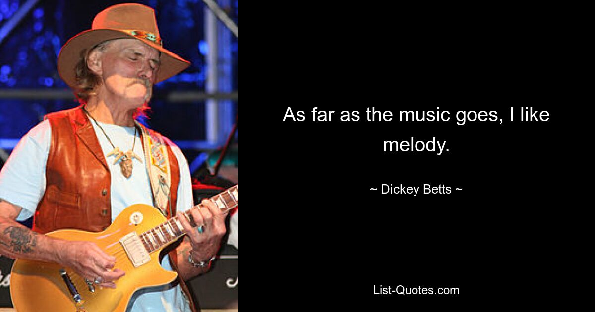 As far as the music goes, I like melody. — © Dickey Betts