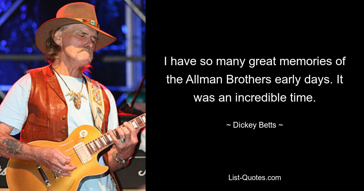 I have so many great memories of the Allman Brothers early days. It was an incredible time. — © Dickey Betts