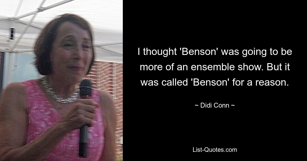 I thought 'Benson' was going to be more of an ensemble show. But it was called 'Benson' for a reason. — © Didi Conn