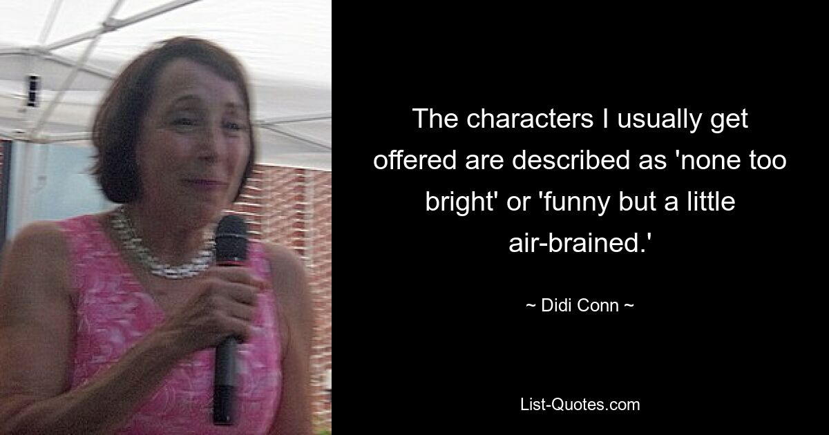 The characters I usually get offered are described as 'none too bright' or 'funny but a little air-brained.' — © Didi Conn