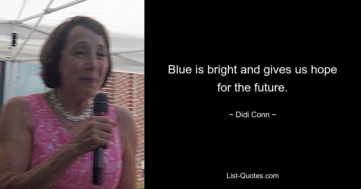 Blue is bright and gives us hope for the future. — © Didi Conn