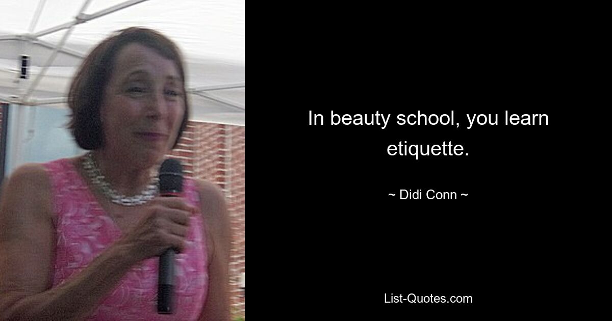 In beauty school, you learn etiquette. — © Didi Conn