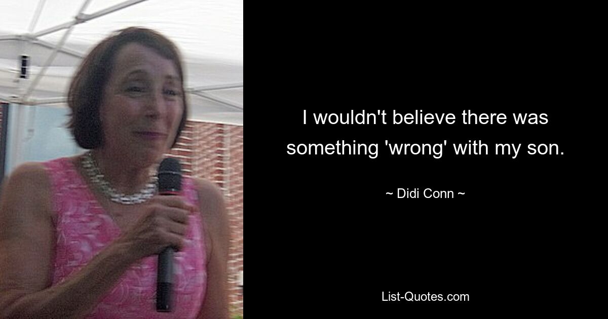 I wouldn't believe there was something 'wrong' with my son. — © Didi Conn