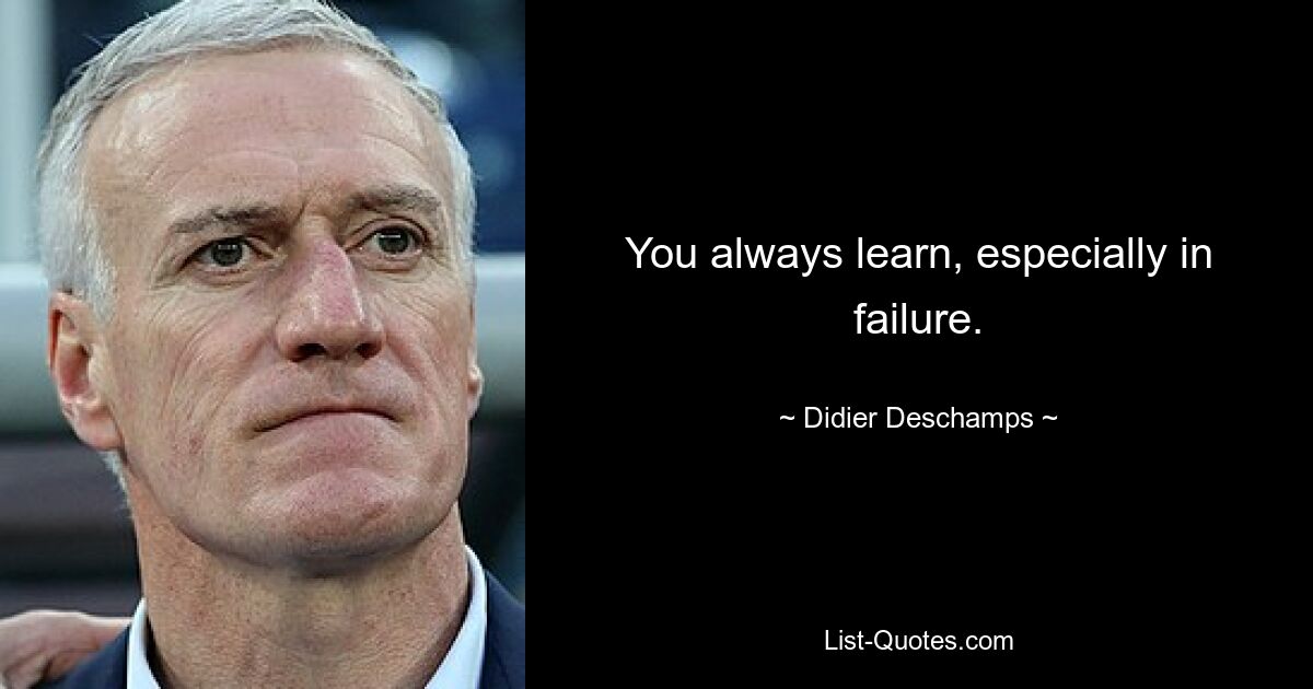 You always learn, especially in failure. — © Didier Deschamps