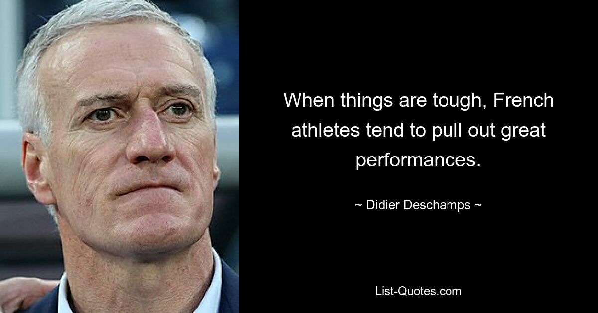 When things are tough, French athletes tend to pull out great performances. — © Didier Deschamps