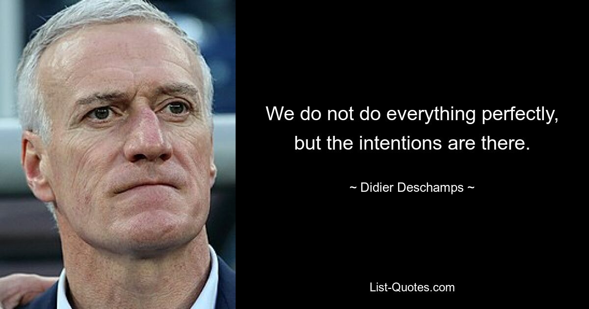 We do not do everything perfectly, but the intentions are there. — © Didier Deschamps