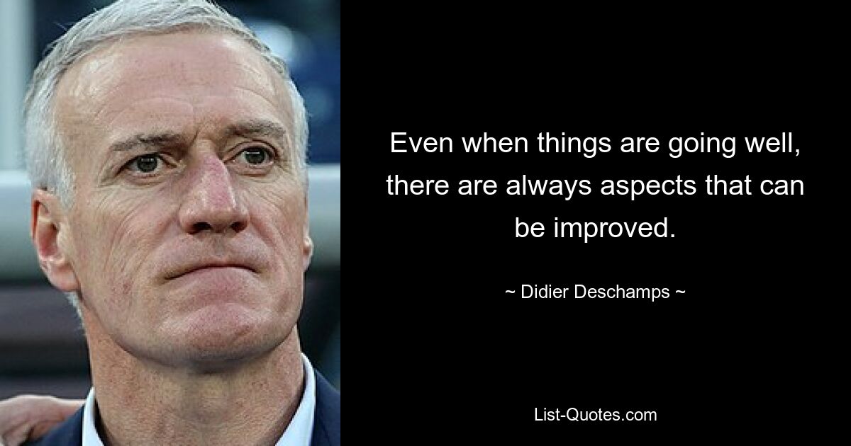 Even when things are going well, there are always aspects that can be improved. — © Didier Deschamps