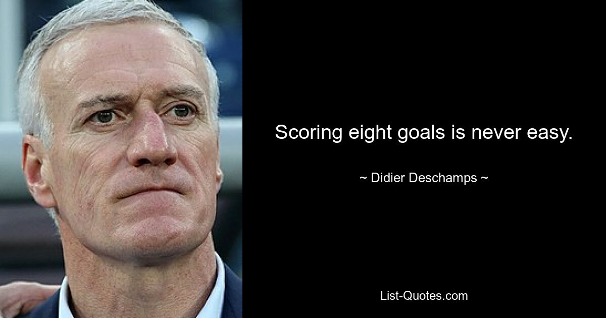 Scoring eight goals is never easy. — © Didier Deschamps