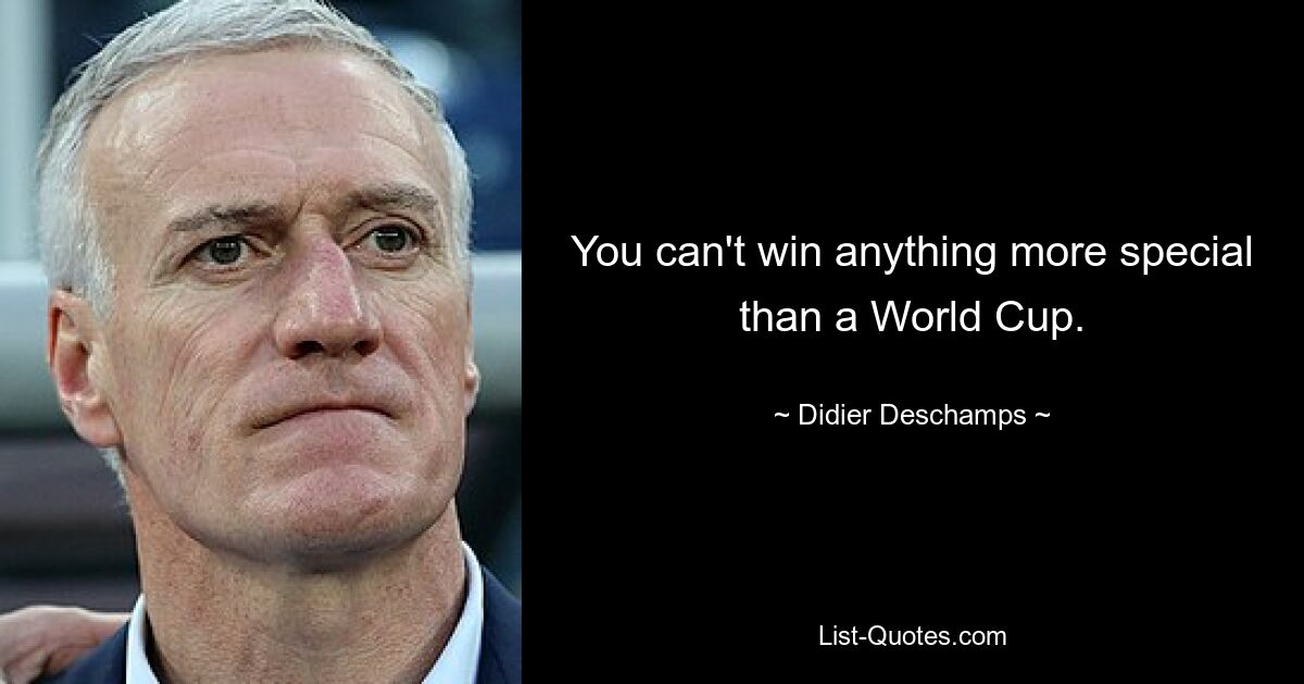 You can't win anything more special than a World Cup. — © Didier Deschamps