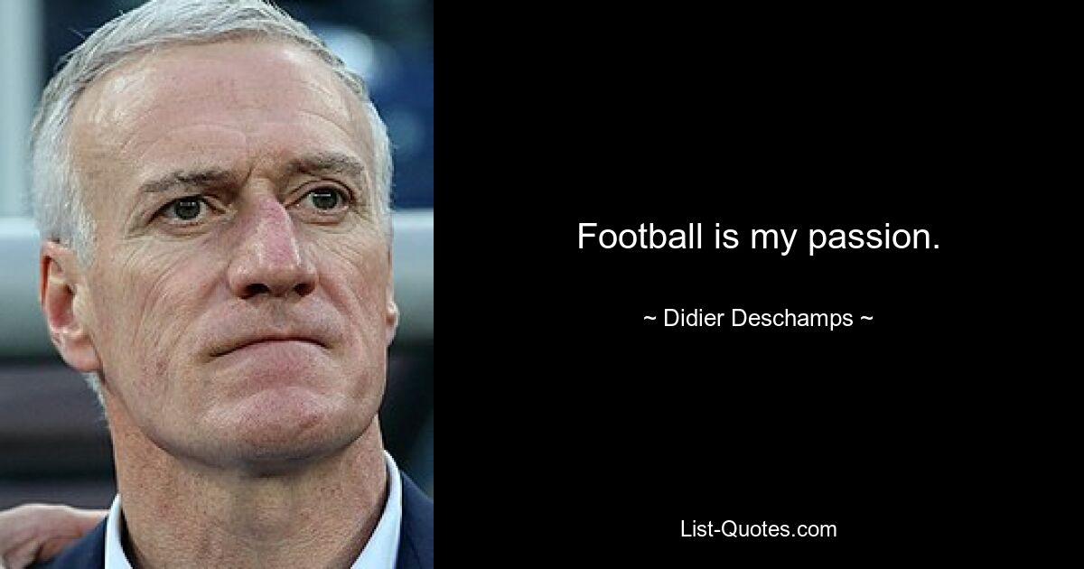 Football is my passion. — © Didier Deschamps