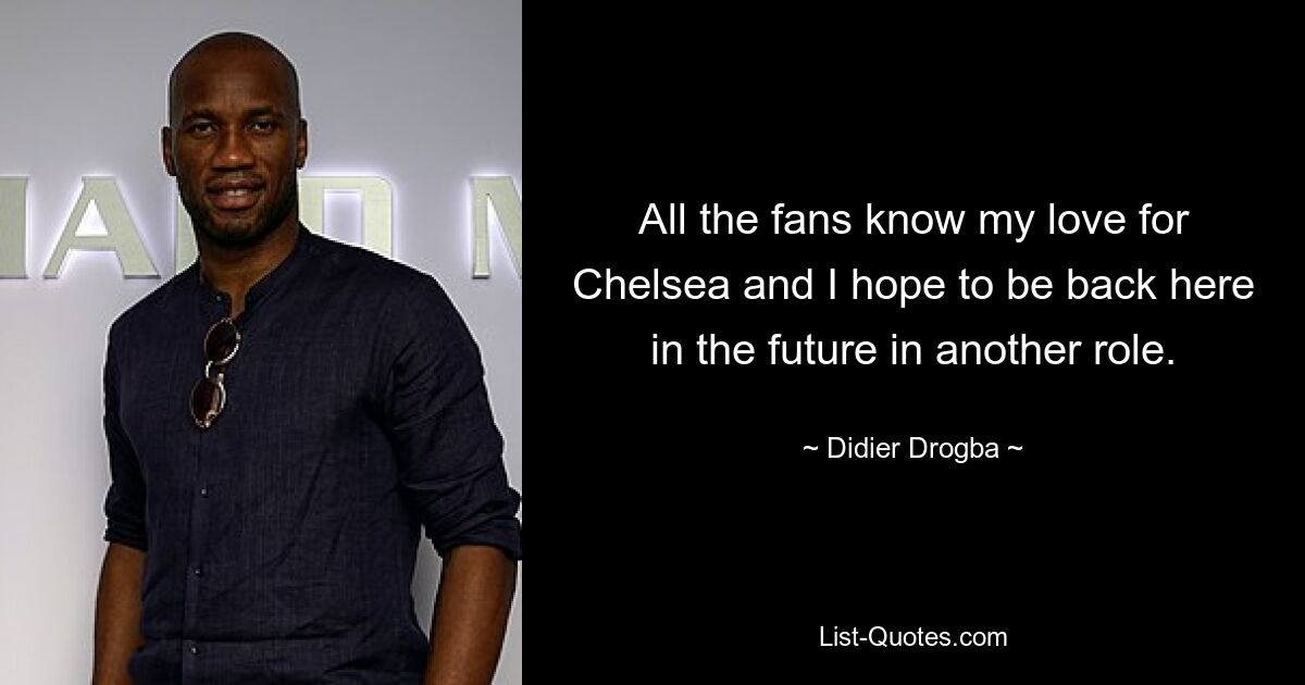 All the fans know my love for Chelsea and I hope to be back here in the future in another role. — © Didier Drogba