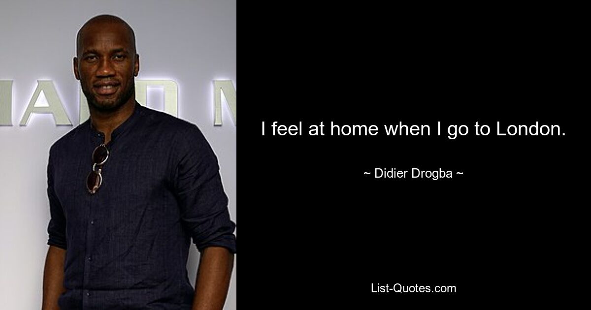 I feel at home when I go to London. — © Didier Drogba