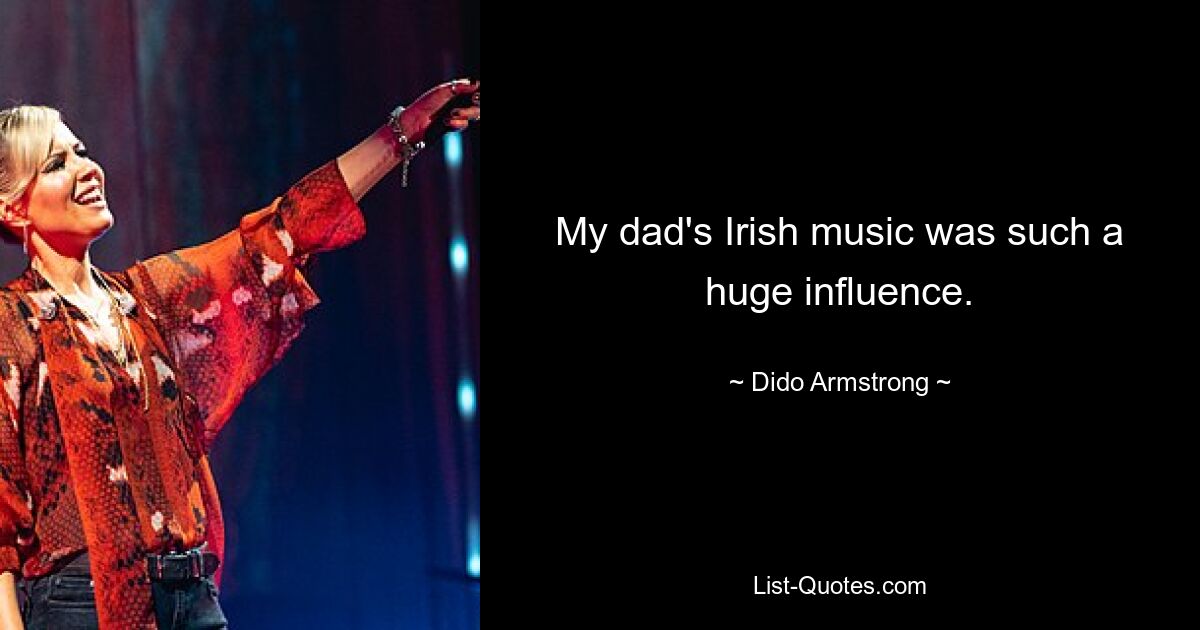 My dad's Irish music was such a huge influence. — © Dido Armstrong