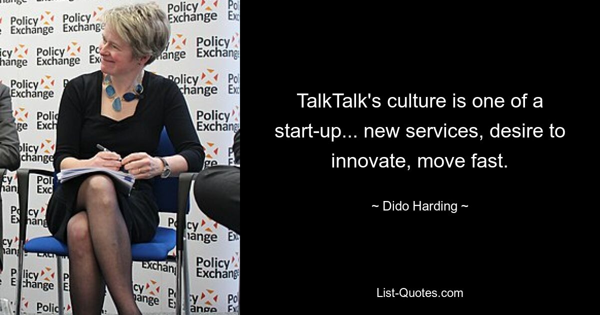 TalkTalk's culture is one of a start-up... new services, desire to innovate, move fast. — © Dido Harding