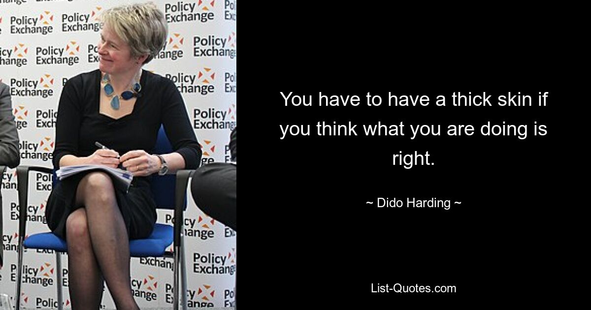 You have to have a thick skin if you think what you are doing is right. — © Dido Harding