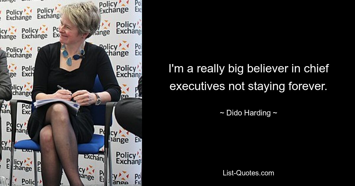 I'm a really big believer in chief executives not staying forever. — © Dido Harding