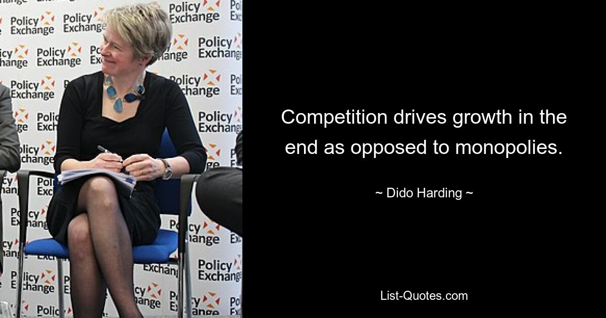 Competition drives growth in the end as opposed to monopolies. — © Dido Harding