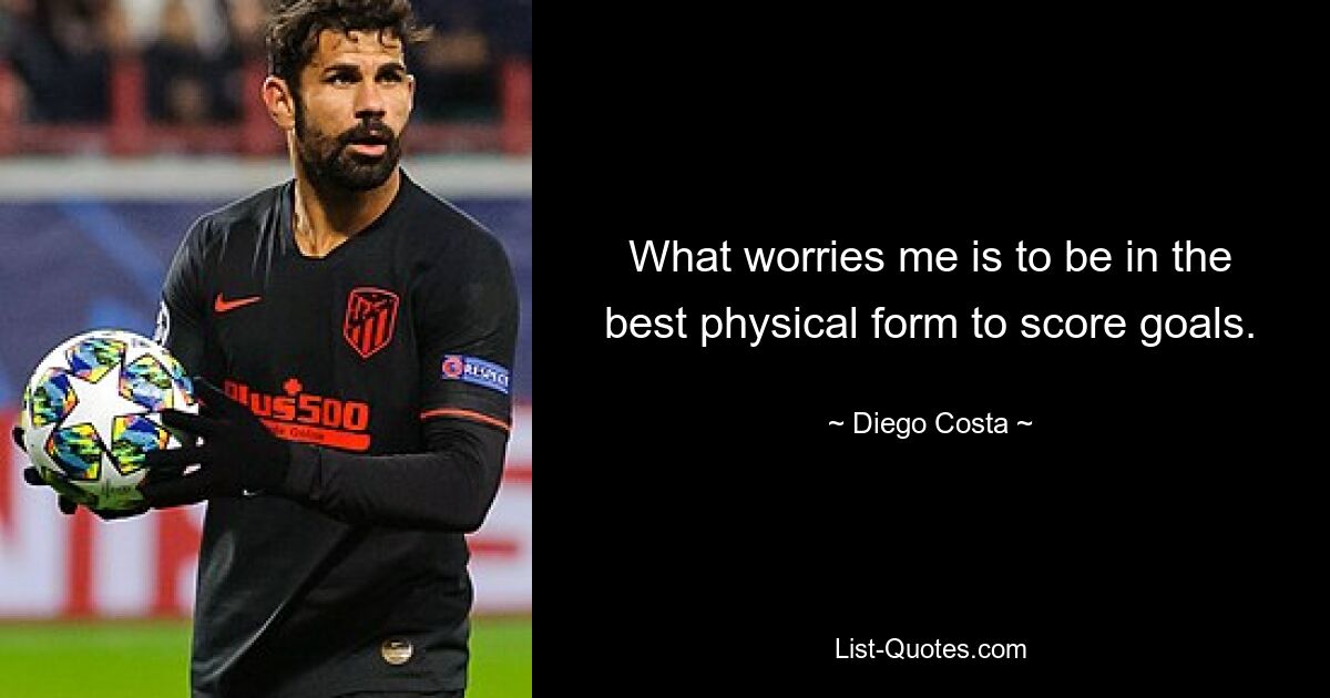 What worries me is to be in the best physical form to score goals. — © Diego Costa