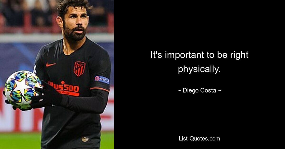 It's important to be right physically. — © Diego Costa