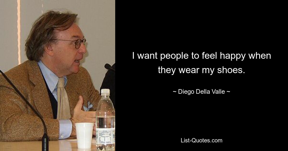 I want people to feel happy when they wear my shoes. — © Diego Della Valle