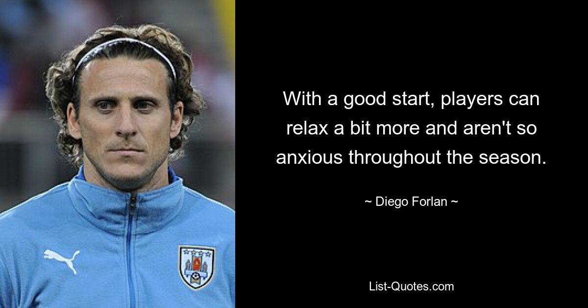 With a good start, players can relax a bit more and aren't so anxious throughout the season. — © Diego Forlan