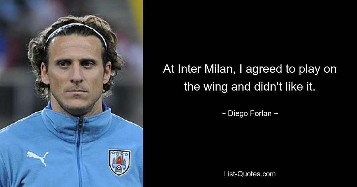 At Inter Milan, I agreed to play on the wing and didn't like it. — © Diego Forlan