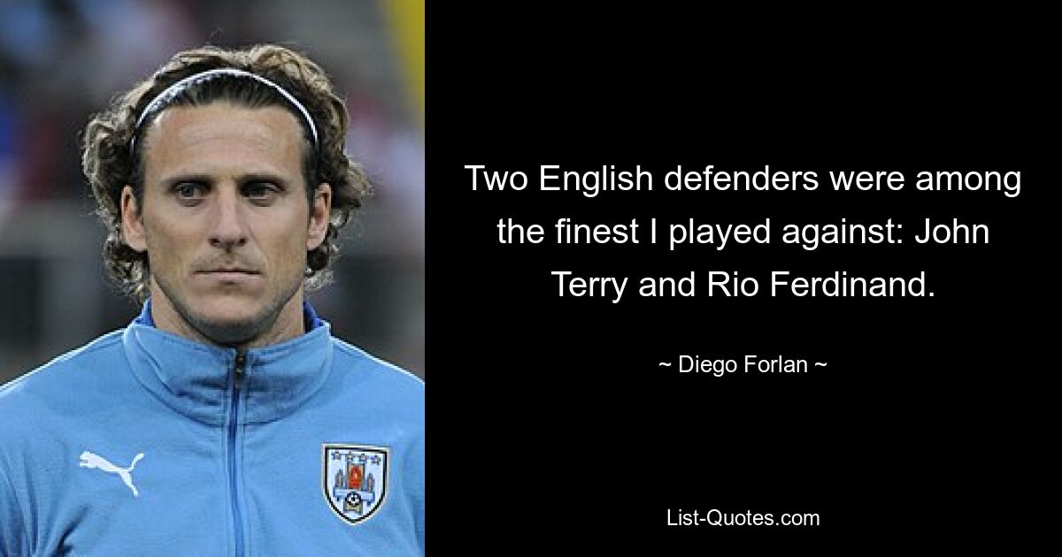 Two English defenders were among the finest I played against: John Terry and Rio Ferdinand. — © Diego Forlan