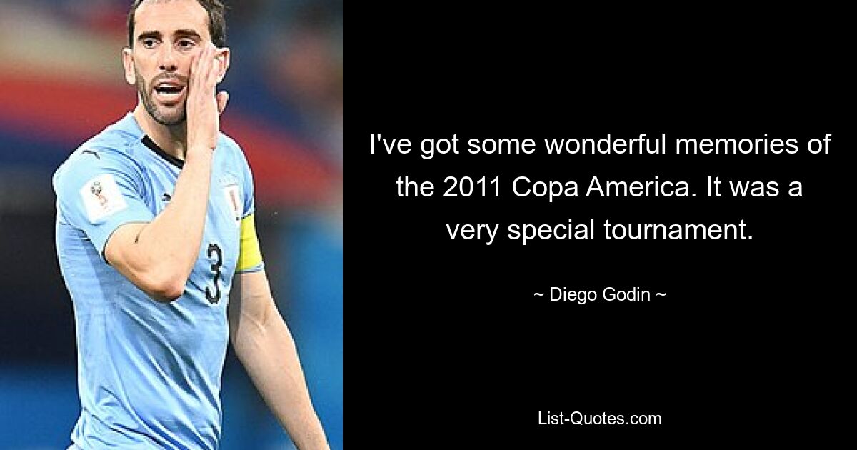 I've got some wonderful memories of the 2011 Copa America. It was a very special tournament. — © Diego Godin