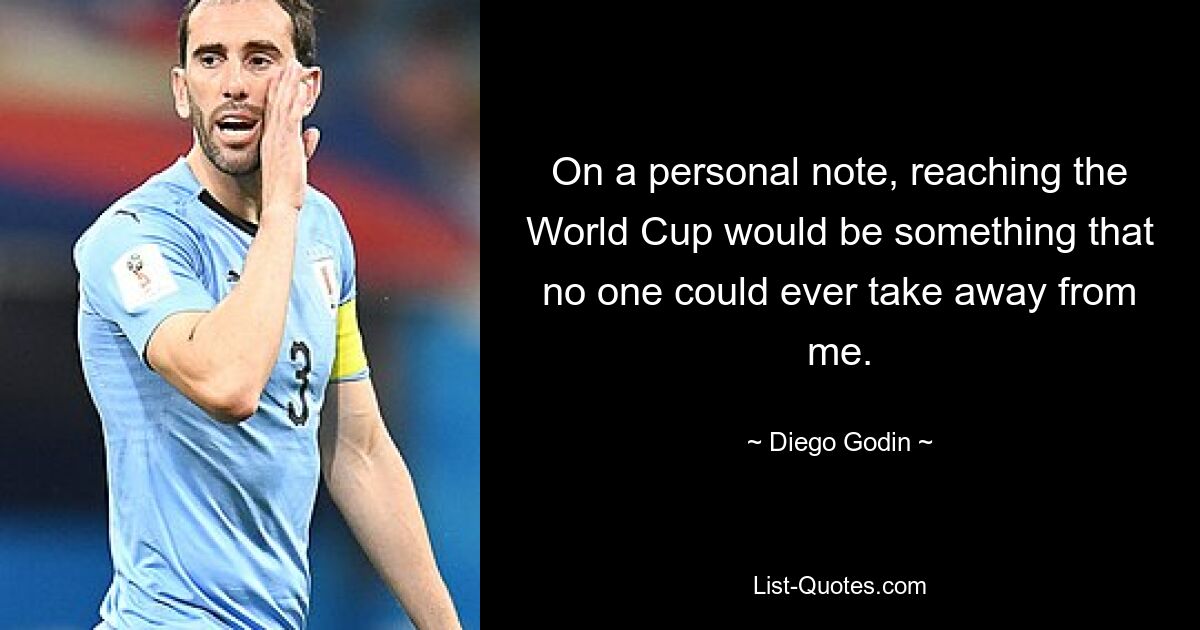 On a personal note, reaching the World Cup would be something that no one could ever take away from me. — © Diego Godin