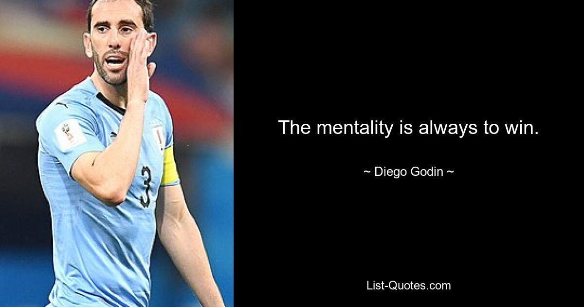 The mentality is always to win. — © Diego Godin