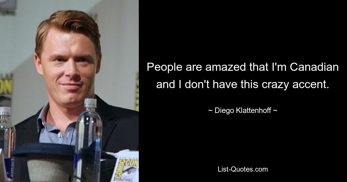 People are amazed that I'm Canadian and I don't have this crazy accent. — © Diego Klattenhoff