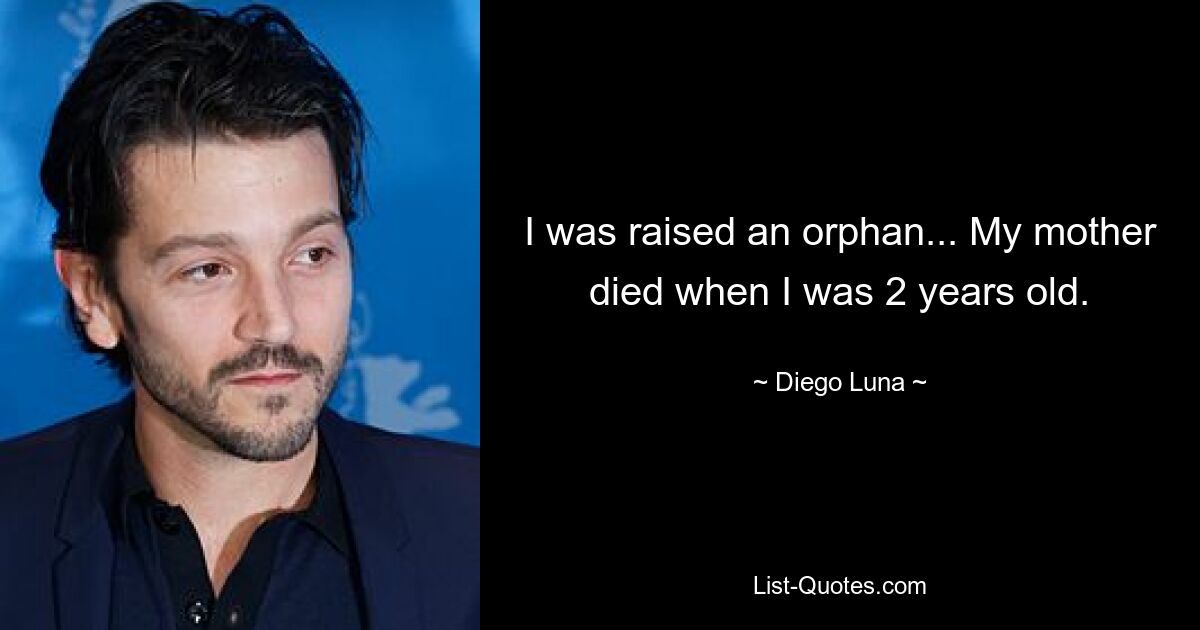 I was raised an orphan... My mother died when I was 2 years old. — © Diego Luna