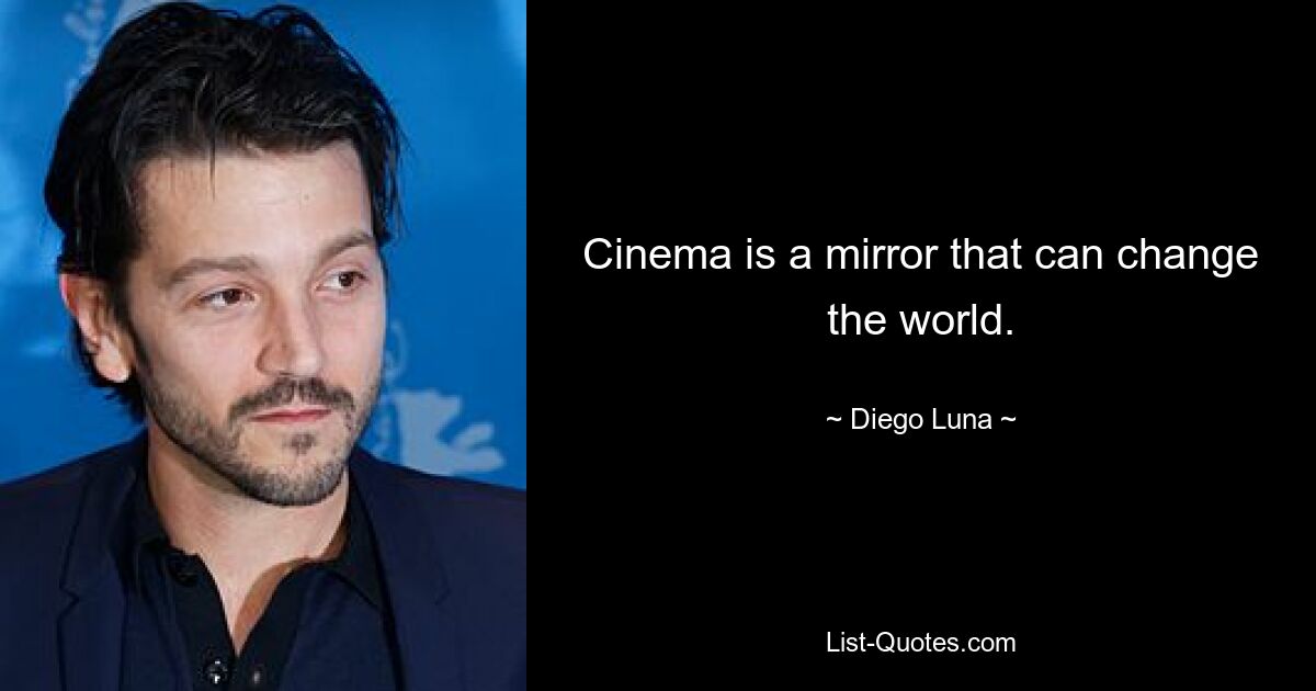 Cinema is a mirror that can change the world. — © Diego Luna