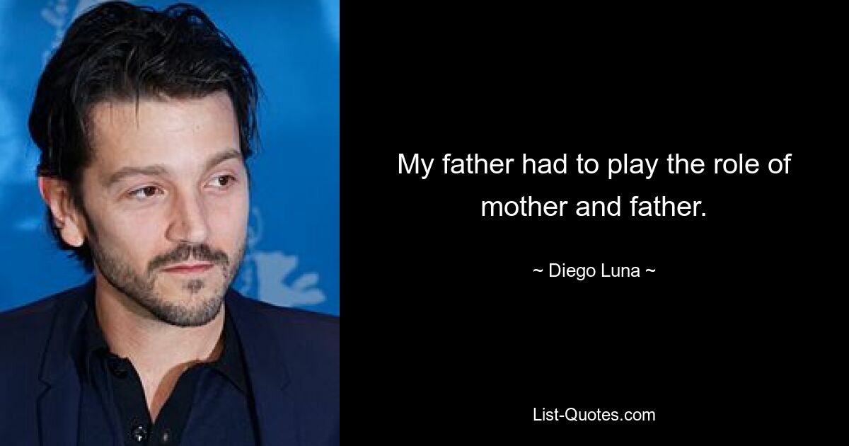 My father had to play the role of mother and father. — © Diego Luna