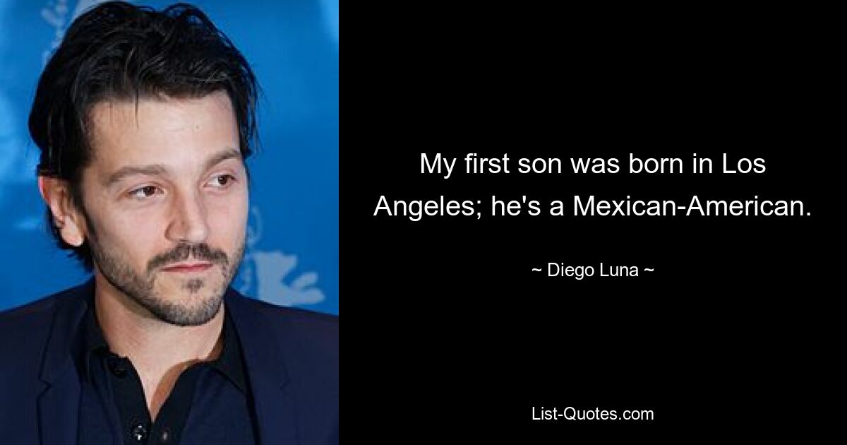 My first son was born in Los Angeles; he's a Mexican-American. — © Diego Luna