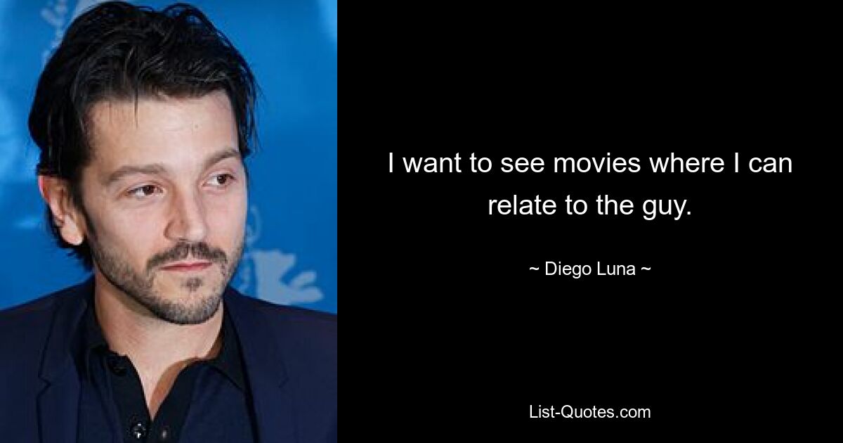 I want to see movies where I can relate to the guy. — © Diego Luna