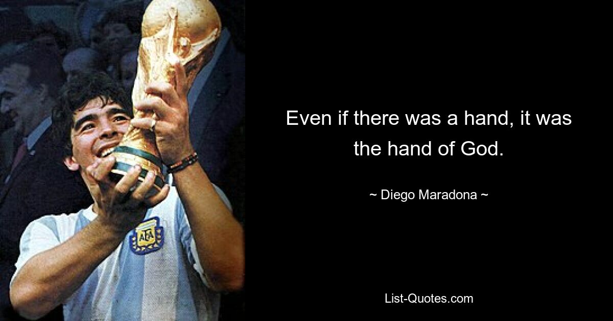 Even if there was a hand, it was the hand of God. — © Diego Maradona